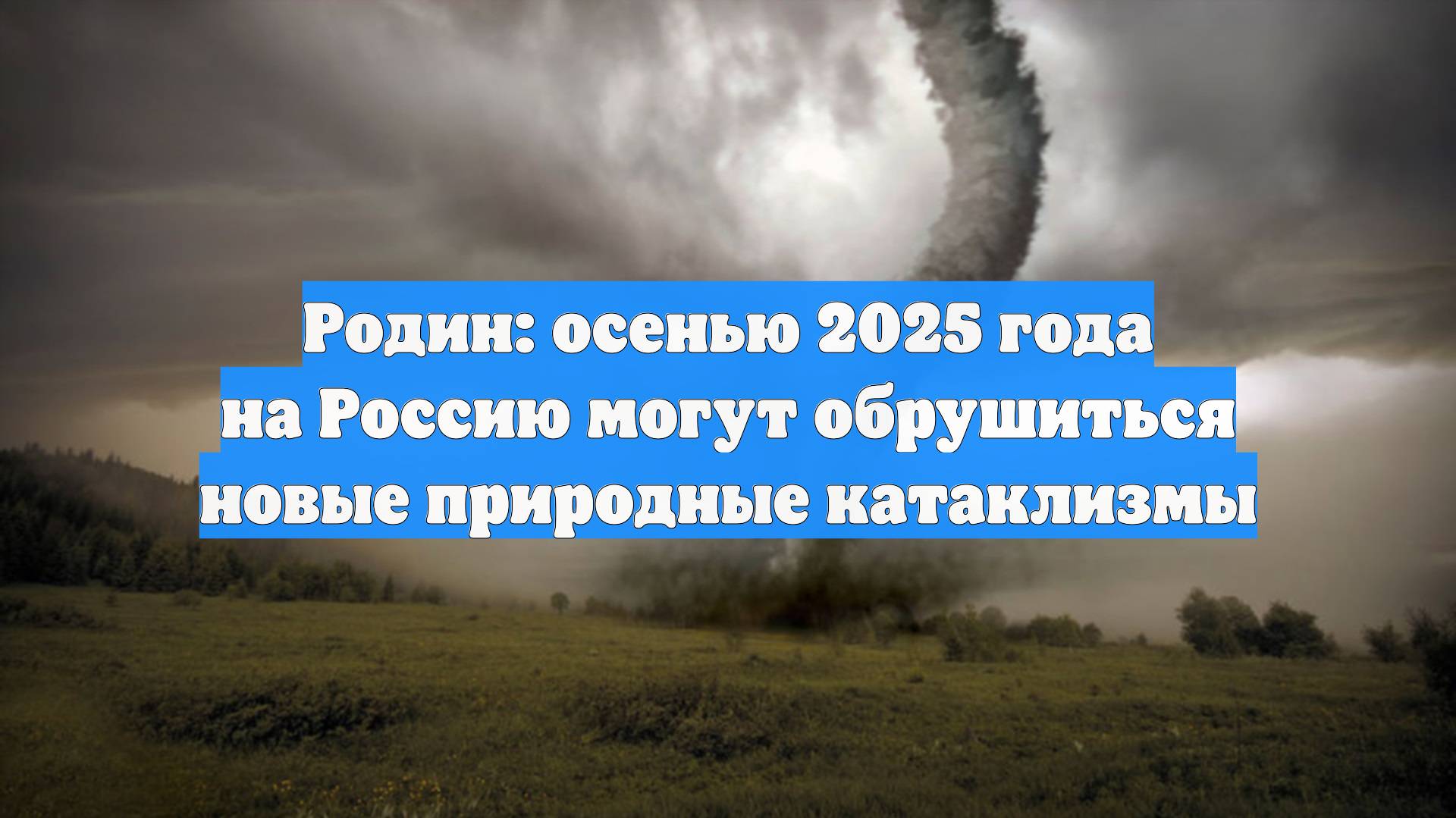 Родин: осенью 2025 года на Россию могут обрушиться новые природные катаклизмы