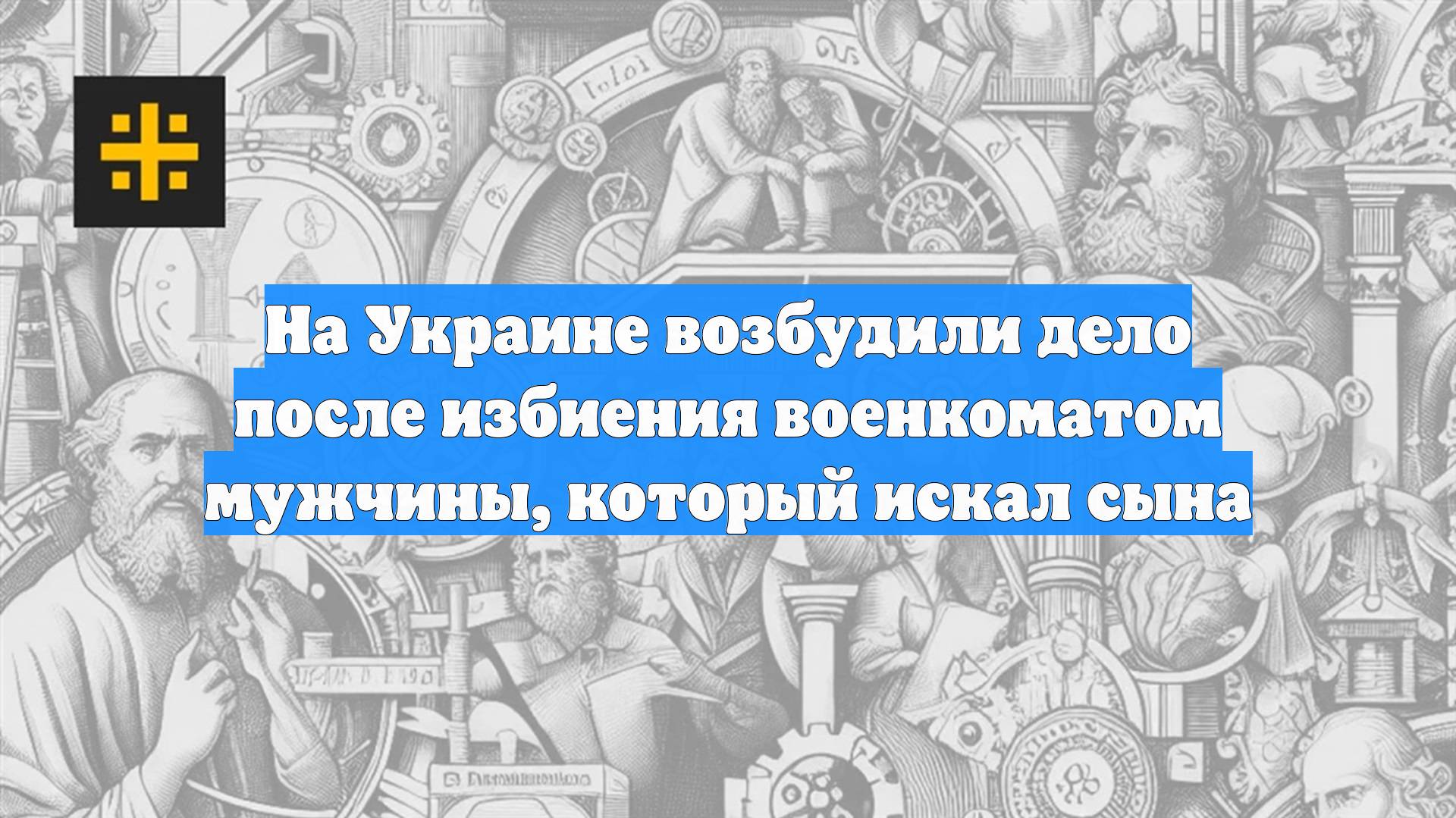 На Украине возбудили дело после избиения военкоматом мужчины, который искал сына