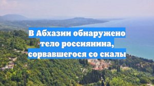 В Абхазии обнаружено тело россиянина, сорвавшегося со скалы
