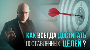 КАК ВСЕГДА ДОСТИГАТЬ ПОСТАВЛЕННЫХ ЦЕЛЕЙ