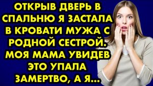 Открыв дверь в спальню я застала в кровати мужа с родной сестрой. Моя мама, увидев это, упала...