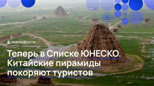 Теперь в Списке ЮНЕСКО. Китайские пирамиды покоряют туристов