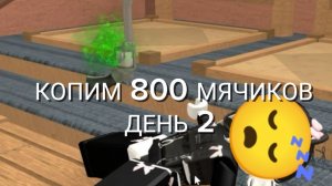 КОПИМ 800 МЯЧИКОВ ДЕНЬ 2! YBUVAЮT ЗА КИЛОМЕТР !