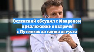 Зеленский обсудил с Макроном предложение о встрече с Путиным до конца августа