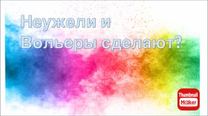 Всё в кучу. Неужели будут вольеры
