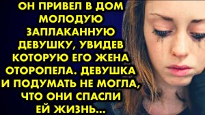 Он привел в дом молодую заплаканную девушку, увидев которую его жена оторопела. Девушка и подумать..