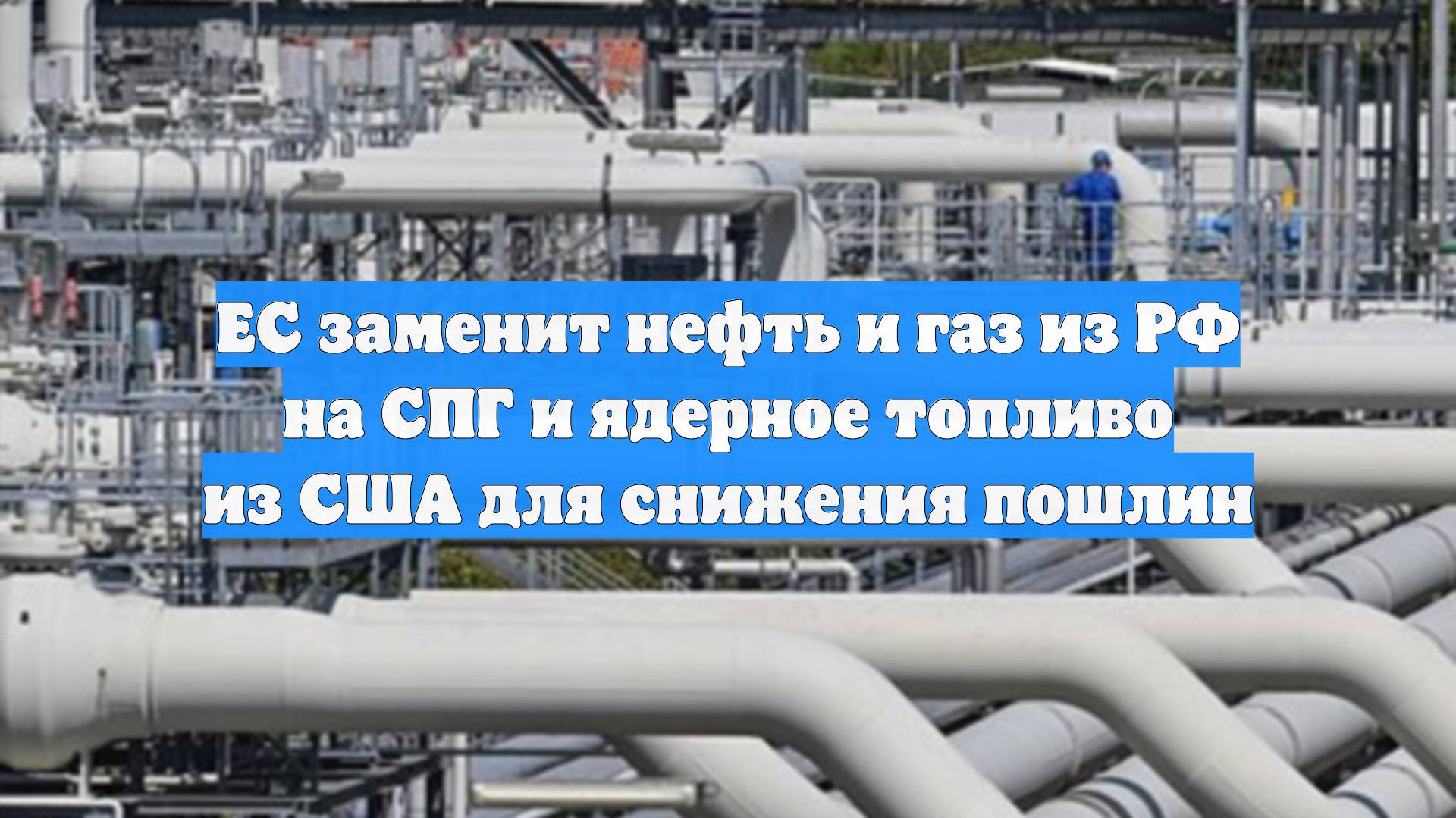 ЕС заменит нефть и газ из РФ на СПГ и ядерное топливо из США для снижения пошлин