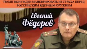 Евгений Фёдоров. Трамп вынужден маневрировать из страха перед российским ядерным оружием