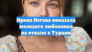 Ирина Пегова показала молодого любовника на отдыхе в Турции