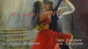 АХ, ЭТО ТАНГО! Ст Л Адианова, муз В Корнев, исп Л Корнева  Авт.рол.Татьяна Панченко
