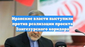 Иранские власти выступили против реализации проекта Зангезурского коридора