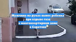 Мужчина на руках вынес ребенка при взрыве газа в многоквартирном доме в Саратове