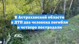 В Астраханской области в ДТП два человека погибли и четверо пострадали