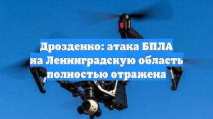Дрозденко: атака БПЛА на Ленинградскую область полностью отражена
