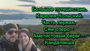 Большое путешествие. Карелия-Кольский. Часть первая: Сям озеро-Аметистовый берег-Кандалакша
