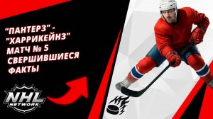 "Пантерз" - "Харрикейнз" | Матч № 5 | Свершившиеся факты