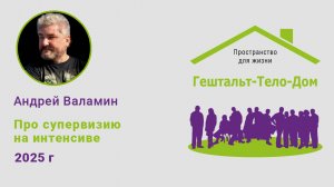 Лекция Андрея Валамина про супервизию на интенсиве Гештальт-Тело-Дом 2025 г