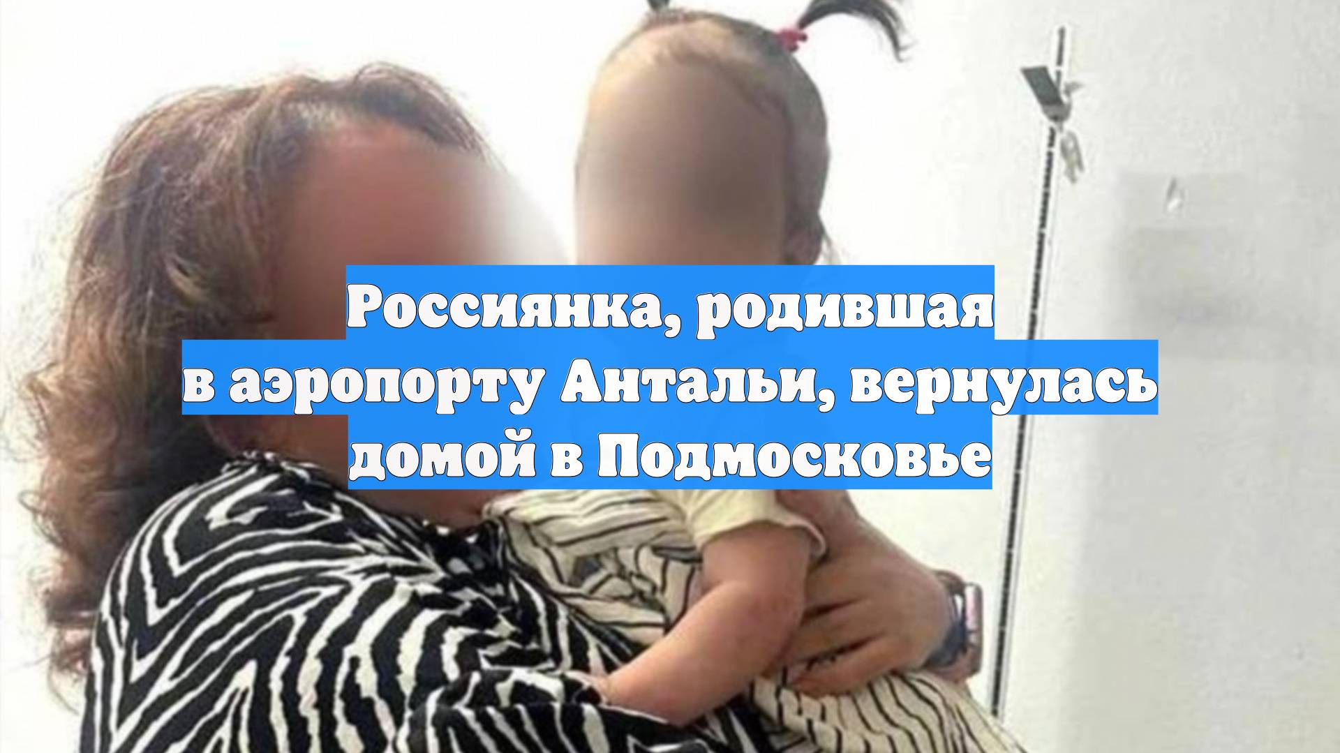 Россиянка, родившая в аэропорту Антальи, вернулась домой в Подмосковье смотреть онлайн