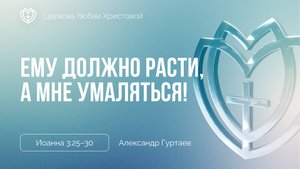 Ему должно расти, а мне умаляться! | Иоанна 3:25–30 | Александр Гуртаев