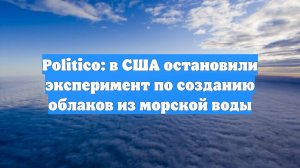 Politico: в США остановили эксперимент по созданию облаков из морской воды