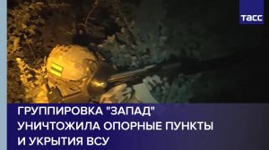Группировка "Запад" уничтожила опорные пункты и укрытия ВСУ