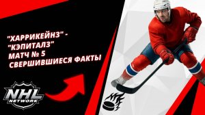"Харрикейнз" - "Кэпиталз" | Матч № 5 | Свершившиеся факты