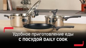 Посуда Tefal Daily Cook - готовьте с легкостью благодаря продуманным деталям и лучшим материалам