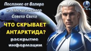 ✨ Послание от Валира из Плеядеанского Совета Света: Что скрывает Антарктида?