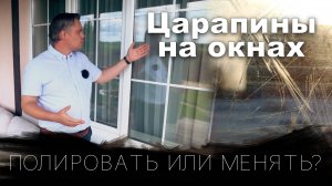 Царапины на окнах - ПОЛИРОВАТЬ ИЛИ МЕНЯТЬ?!