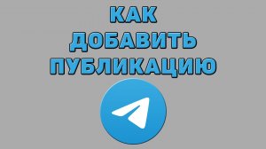 Как добавить публикацию в Телеграмме