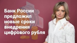 Банк России предложил новые сроки внедрения цифрового рубля