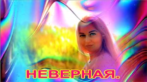 НЕВЕРНАЯ.  СУНО. сл.ИРИНЫ   САВЕЛЬЕВОЙ.