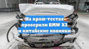 На краш-тестах проверили BMW X3 и китайские новинки