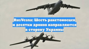 RusVesna: Шесть ракетоносцев и десятки дронов направляются в сторону Украины