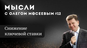 Мысли с Олегом Мосеевым — Снижение ключевой ставки