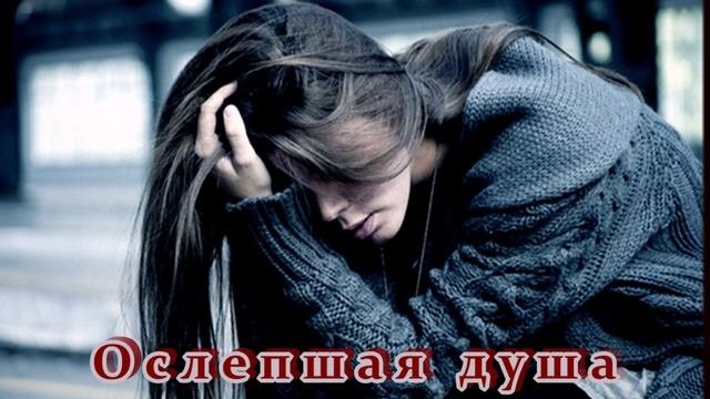 БЕСПОДОБНАЯ  ПЕСНЯ  -  ОСЛЕПШАЯ ДУША
