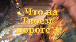 Что уже на Твоем пороге🔮Таро