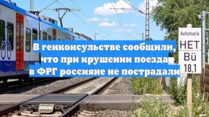В генконсульстве сообщили, что при крушении поезда в ФРГ россияне не пострадали