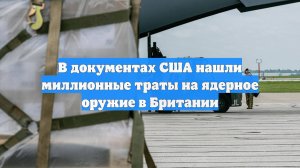 В документах США нашли миллионные траты на ядерное оружие в Британии