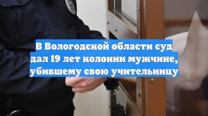 В Вологодской области суд дал 19 лет колонии мужчине, убившему свою учительницу