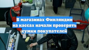 В магазинах Финляндии на кассах начали проверять сумки покупателей