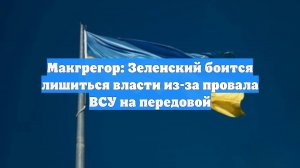 Макгрегор: Зеленский боится лишиться власти из-за провала ВСУ на передовой