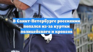 В Санкт-Петербурге россиянин попался из-за куртки полицейского и кроксов