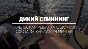 ДИКИЙ СПИННИНГ // Карельская рыбалка с дочкой : охота за хариусом мечты!!
