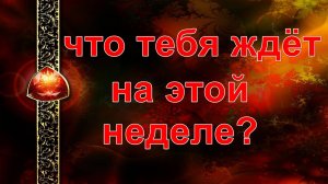 ЧТО ВАС ЖДЕТ НА ЭТОЙ НЕДЕЛЕ?  таро, карты, расклад