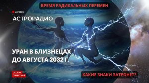 АСТРОРАДИО (уточнение к аудио в описании). УРАН В БЛИЗНЕЦАХ. ВРЕМЯ РАДИКАЛЬНЫХ ПЕРЕМЕН.