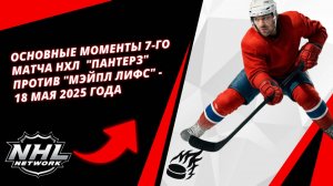 Основные моменты 7-го матча НХЛ | "Пантерз" против "Мэйпл Лифс" - 18 мая 2025 года