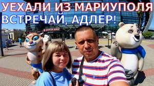 УЕХАЛИ ИЗ МАРИУПОЛЯ - КАК НАС ВСТРЕТИЛ АДЛЕР? - ПЕРВЫЕ ВПЕЧАТЛЕНИЯ