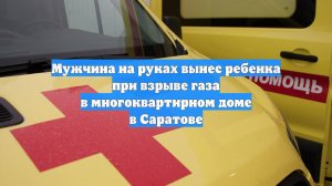 Мужчина на руках вынес ребенка при взрыве газа в многоквартирном доме в Саратове