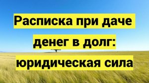 Расписка при даче денег в долг: юридическая сила